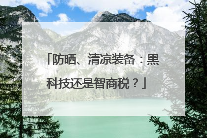 防晒、清凉装备：黑科技还是智商税？