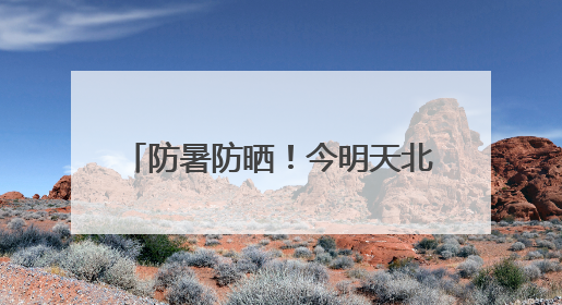 防暑防晒！今明天北京天气晴晒体感炎热 最高温可达34℃