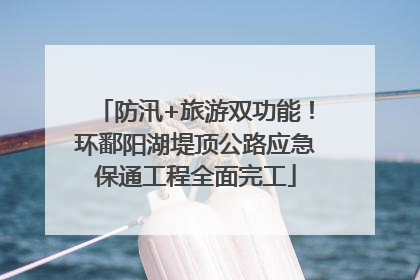 防汛+旅游双功能！环鄱阳湖堤顶公路应急保通工程全面完工