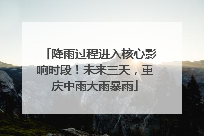 降雨过程进入核心影响时段！未来三天，重庆中雨大雨暴雨