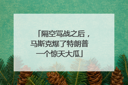 隔空骂战之后，马斯克爆了特朗普一个惊天大瓜