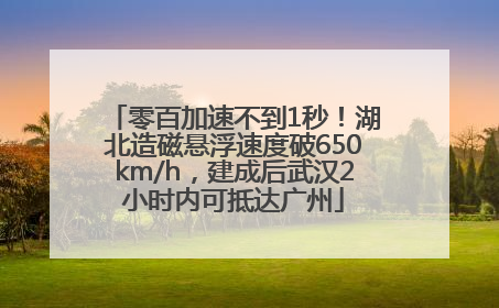 零百加速不到1秒！湖北造磁悬浮速度破650km/h，建成后武汉2小时内可抵达广州