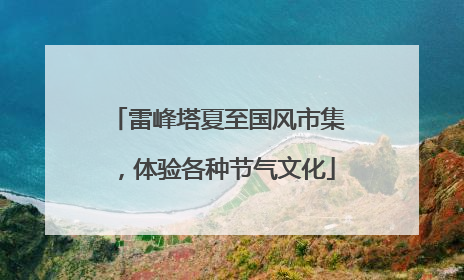 雷峰塔夏至国风市集，体验各种节气文化