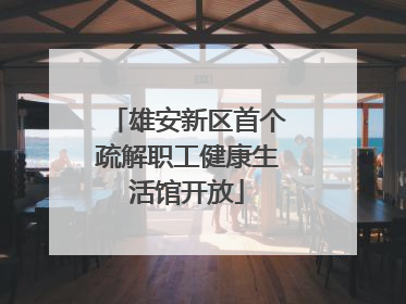雄安新区首个疏解职工健康生活馆开放