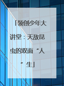 领创少年大讲堂：天敌昆虫的双面“人”生