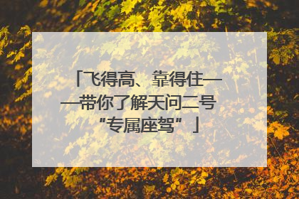 飞得高、靠得住——带你了解天问二号“专属座驾”