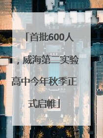首批600人，威海第二实验高中今年秋季正式启帷