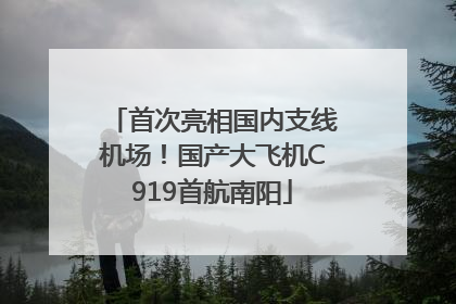 首次亮相国内支线机场！国产大飞机C919首航南阳