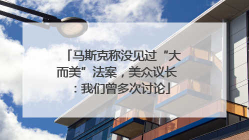 马斯克称没见过“大而美”法案，美众议长：我们曾多次讨论