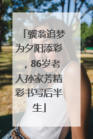 骥翁追梦为夕阳添彩，86岁老人孙家芳精彩书写后半生
