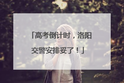 高考倒计时，洛阳交警安排妥了！