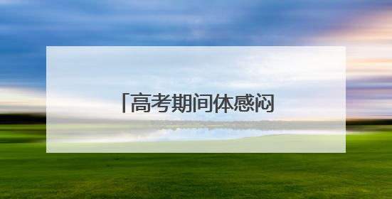 高考期间体感闷热多雷雨，福建考生请提前出行