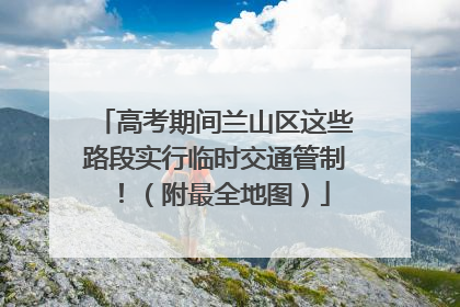 高考期间兰山区这些路段实行临时交通管制！（附最全地图）