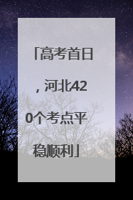 高考首日，河北420个考点平稳顺利