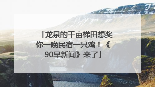 龙泉的千亩梯田想奖你一晚民宿一只鸡！《90早新闻》来了