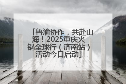 鲁渝协作，共赴山海！2025重庆火锅全球行（济南站）活动今日启动