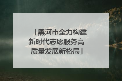 黑河市全力构建新时代志愿服务高质量发展新格局