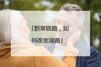 黔常铁路，如何改变湖南