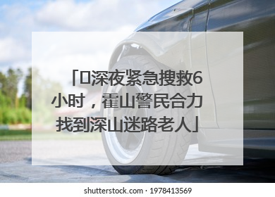 ﻿深夜紧急搜救6小时，霍山警民合力找到深山迷路老人