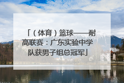 （体育）篮球——耐高联赛：广东实验中学队获男子组总冠军
