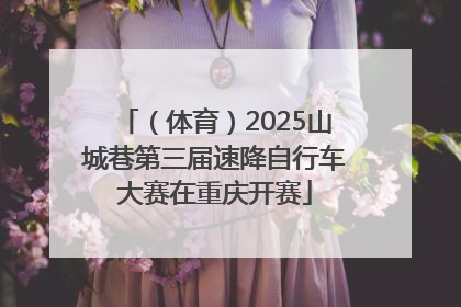 （体育）2025山城巷第三届速降自行车大赛在重庆开赛