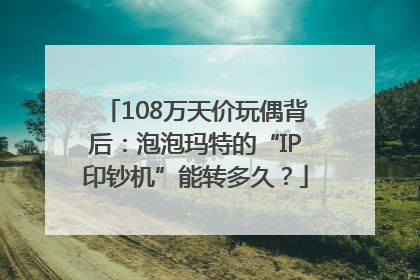 108万天价玩偶背后：泡泡玛特的“IP印钞机”能转多久？
