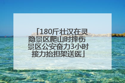 180斤壮汉在灵隐景区爬山时摔伤 景区公安奋力3小时接力抬担架送医