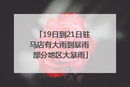 19日到21日驻马店有大雨到暴雨 部分地区大暴雨
