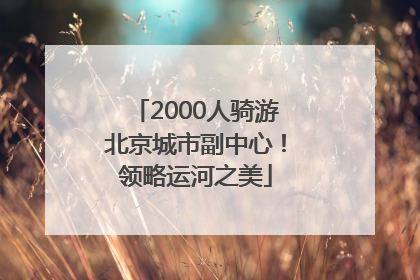 2000人骑游北京城市副中心！领略运河之美