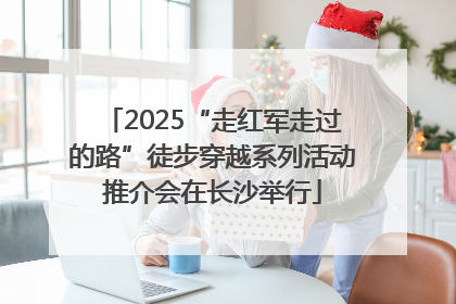 2025“走红军走过的路”徒步穿越系列活动推介会在长沙举行