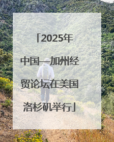 2025年中国—加州经贸论坛在美国洛杉矶举行