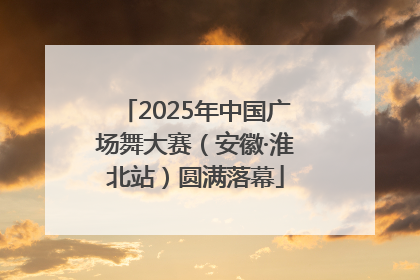 2025年中国广场舞大赛（安徽·淮北站）圆满落幕