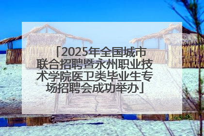 2025年全国城市联合招聘暨永州职业技术学院医卫类毕业生专场招聘会成功举办
