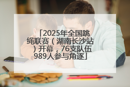 2025年全国跳绳联赛（湖南长沙站）开幕，76支队伍989人参与角逐