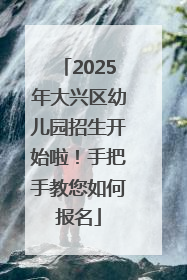 2025年大兴区幼儿园招生开始啦！手把手教您如何报名