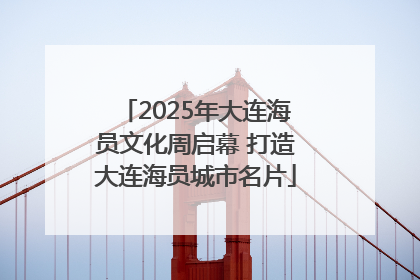 2025年大连海员文化周启幕 打造大连海员城市名片