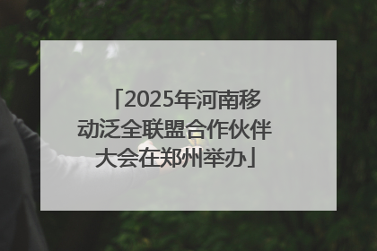 2025年河南移动泛全联盟合作伙伴大会在郑州举办
