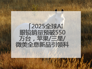 2025全球AI眼镜销量预破550万台，苹果/三星/微美全息新品引领科技新潮流