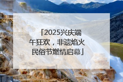 2025兴庆端午狂欢，非遗焰火民俗节燃情启幕