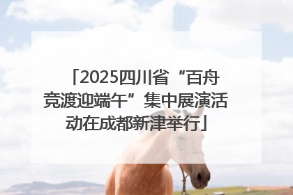 2025四川省“百舟竞渡迎端午”集中展演活动在成都新津举行