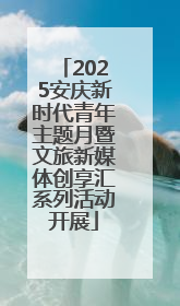2025安庆新时代青年主题月暨文旅新媒体创享汇系列活动开展