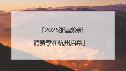 2025浙里焕新消费季在杭州启幕