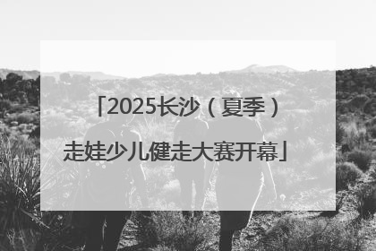 2025长沙（夏季）走娃少儿健走大赛开幕