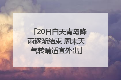 20日白天青岛降雨逐渐结束 周末天气转晴适宜外出
