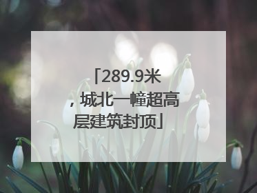 289.9米，城北一幢超高层建筑封顶