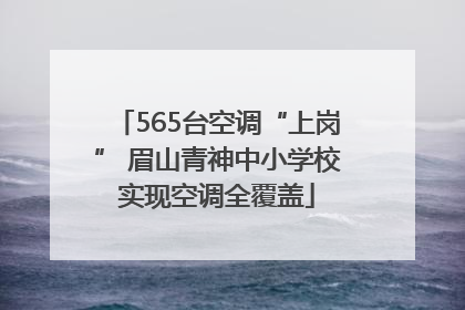 565台空调“上岗” 眉山青神中小学校实现空调全覆盖