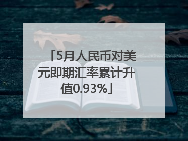5月人民币对美元即期汇率累计升值0.93%