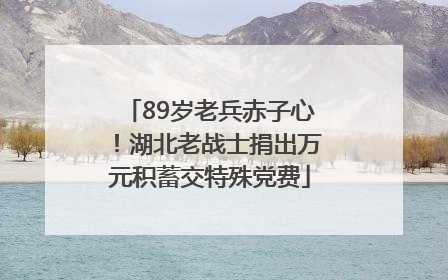 89岁老兵赤子心！湖北老战士捐出万元积蓄交特殊党费