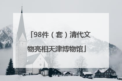 98件（套）清代文物亮相天津博物馆