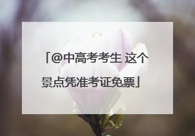 @中高考考生 这个景点凭准考证免票